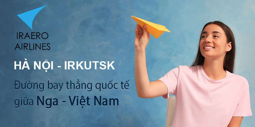 Hãng hàng không Nga ''IrAero'' mở đường bay thẳng Irkutsk - Hà Nội từ ngày 4/6/2023